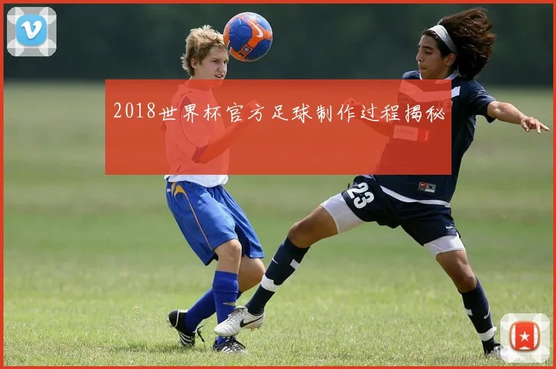 2018世界杯官方足球制作过程揭秘