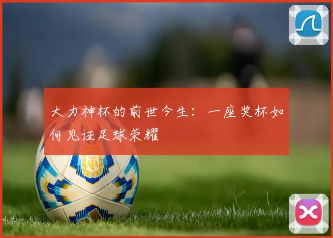 大力神杯的前世今生：一座奖杯如何见证足球荣耀